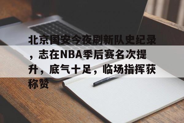 华体会运动空间-包含北京国安今夜刷新队史纪录，志在NBA季后赛名次提升，底气十足，临场指挥获称赞的词条